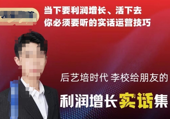 后艺培时代李校给朋友的利润增长实话集，当下要利润增长、活下去你必须要听的实话运营技巧九峰网创-分享创业资讯-最新网络创业项目-分享最新赚钱项目九峰网创