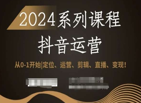 2024抖音运营全套系列课程，从0-1开始，定位、运营、剪辑、直播、变现！九峰网创-分享创业资讯-最新网络创业项目-分享最新赚钱项目九峰网创