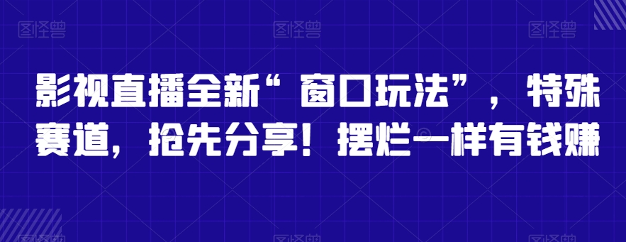 影视直播全新“窗口玩法”，特殊赛道，抢先分享！摆烂一样有钱赚九峰网创-分享创业资讯-最新网络创业项目-分享最新赚钱项目九峰网创
