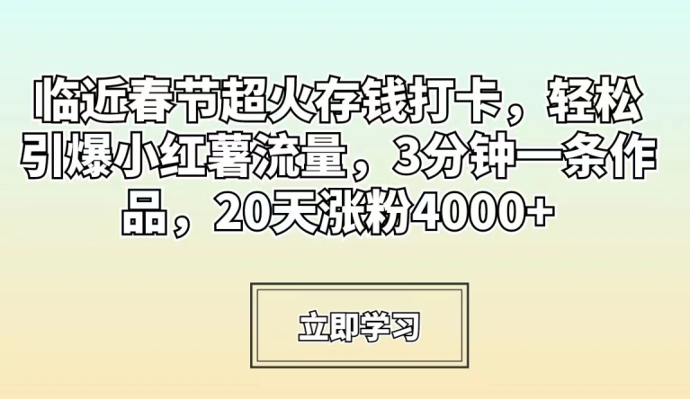 临近春节超火存钱打卡，轻松引爆小红薯流量，3分钟一条作品，20天涨粉4000+九峰网创-分享创业资讯-最新网络创业项目-分享最新赚钱项目九峰网创