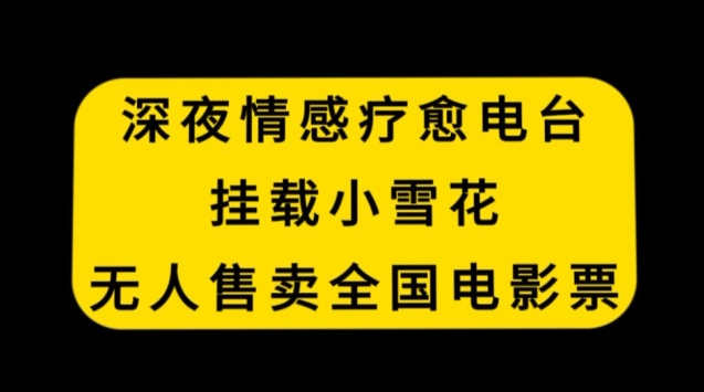 深夜情感疗愈电台，挂载小雪花，无人售卖全国电影票九峰网创-分享创业资讯-最新网络创业项目-分享最新赚钱项目九峰网创