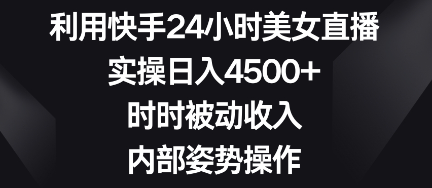 利用快手24小时美女直播，实操日入4500+，时时被动收入，内部姿势操作九峰网创-分享创业资讯-最新网络创业项目-分享最新赚钱项目九峰网创