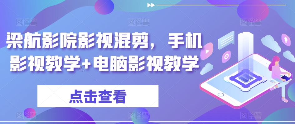 梁航影院影视混剪，手机影视教学+电脑影视教学九峰网创-分享创业资讯-最新网络创业项目-分享最新赚钱项目九峰网创