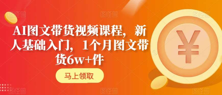 AI图文带货视频课程，新人基础入门，1个月图文带货6w+件九峰网创-分享创业资讯-最新网络创业项目-分享最新赚钱项目九峰网创