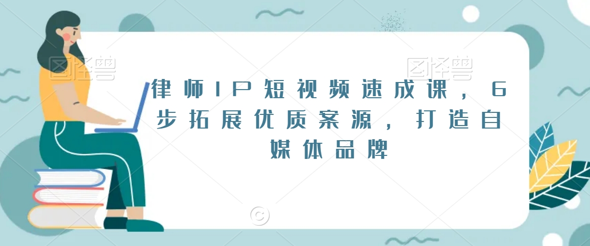 律师IP短视频速成课，6步拓展优质案源，打造自媒体品牌九峰网创-分享创业资讯-最新网络创业项目-分享最新赚钱项目九峰网创