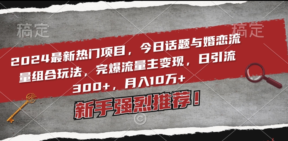 2024最新热门项目，今日话题与婚恋流量组合玩法，完爆流量主变现，日引流300+，月入10万+九峰网创-分享创业资讯-最新网络创业项目-分享最新赚钱项目九峰网创
