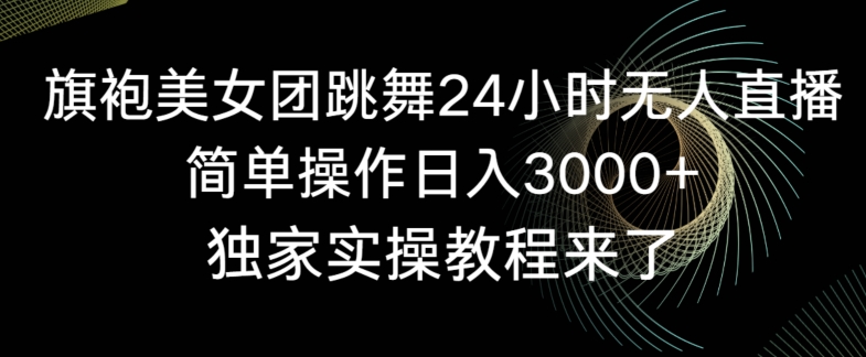 旗袍美女团跳舞24小时无人直播，简单操作日入3000+，独家实操教程来了九峰网创-分享创业资讯-最新网络创业项目-分享最新赚钱项目九峰网创