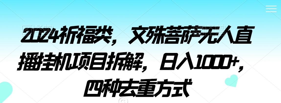 2024祈福类，文殊菩萨无人直播挂机项目拆解，日入1000+，四种去重方式九峰网创-分享创业资讯-最新网络创业项目-分享最新赚钱项目九峰网创