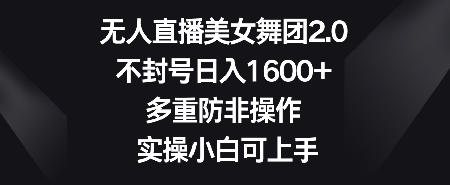 无人直播美女舞团2.0，不封号日入1600+，多重防非操作，实操小白可上手九峰网创-分享创业资讯-最新网络创业项目-分享最新赚钱项目九峰网创