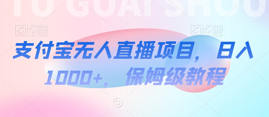 支付宝无人直播项目，日入1000+，保姆级教程九峰网创-分享创业资讯-最新网络创业项目-分享最新赚钱项目九峰网创