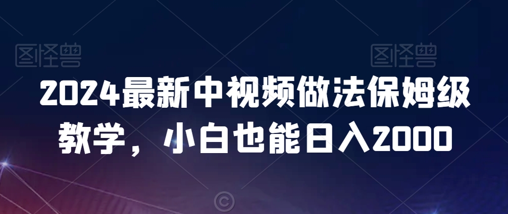 2024最新中视频做法保姆级教学，小白也能日入2000九峰网创-分享创业资讯-最新网络创业项目-分享最新赚钱项目九峰网创