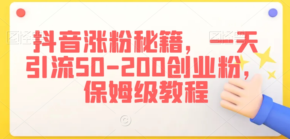 抖音涨粉秘籍，一天引流50-200创业粉，保姆级教程九峰网创-分享创业资讯-最新网络创业项目-分享最新赚钱项目九峰网创