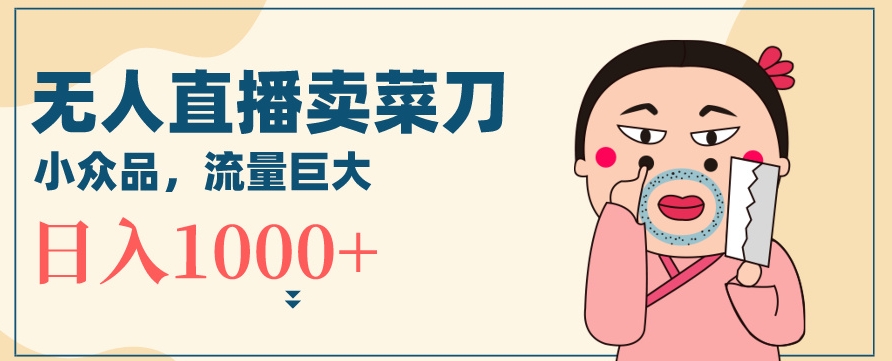 无人冷门品直播新玩法，通过卖菜刀日入1000+九峰网创-分享创业资讯-最新网络创业项目-分享最新赚钱项目九峰网创