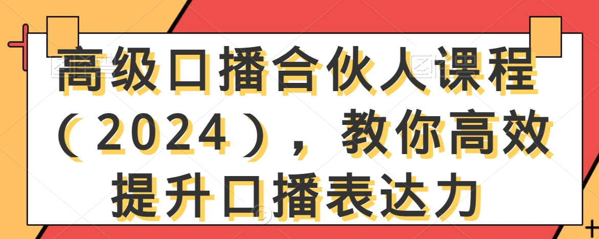 高级口播合伙人课程（2024），教你高效提升口播表达力九峰网创-分享创业资讯-最新网络创业项目-分享最新赚钱项目九峰网创