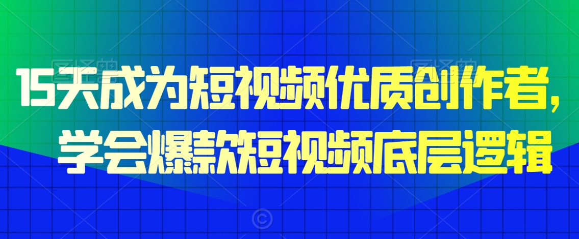 15天成为短视频优质创作者，​学会爆款短视频底层逻辑九峰网创-分享创业资讯-最新网络创业项目-分享最新赚钱项目九峰网创
