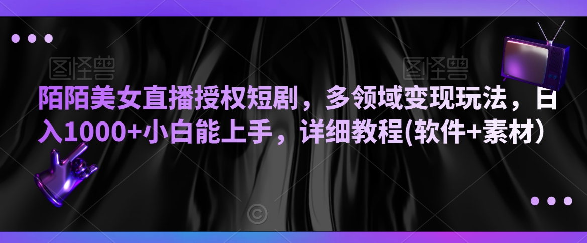 陌陌美女直播授权短剧，多领域变现玩法，日入1000+小白能上手，详细教程(软件+素材）九峰网创-分享创业资讯-最新网络创业项目-分享最新赚钱项目九峰网创