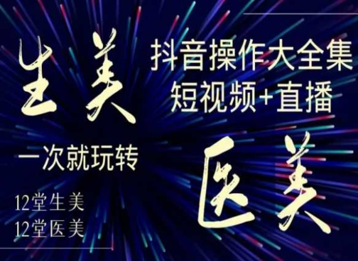 美业全干货·生美·医美抖音操作合集，短视频+直播，一次就玩转九峰网创-分享创业资讯-最新网络创业项目-分享最新赚钱项目九峰网创