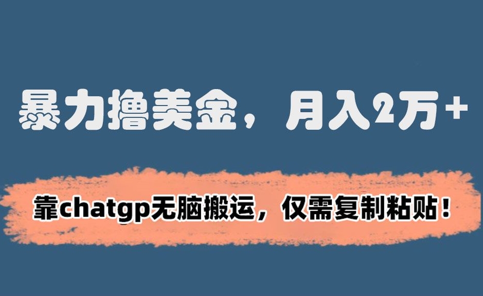 暴力撸美金，月入2万+！靠chatgp无脑搬运，仅需复制粘贴九峰网创-分享创业资讯-最新网络创业项目-分享最新赚钱项目九峰网创