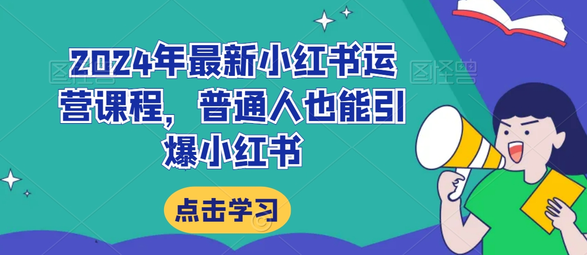 2024年最新小红书运营课程，普通人也能引爆小红书九峰网创-分享创业资讯-最新网络创业项目-分享最新赚钱项目九峰网创