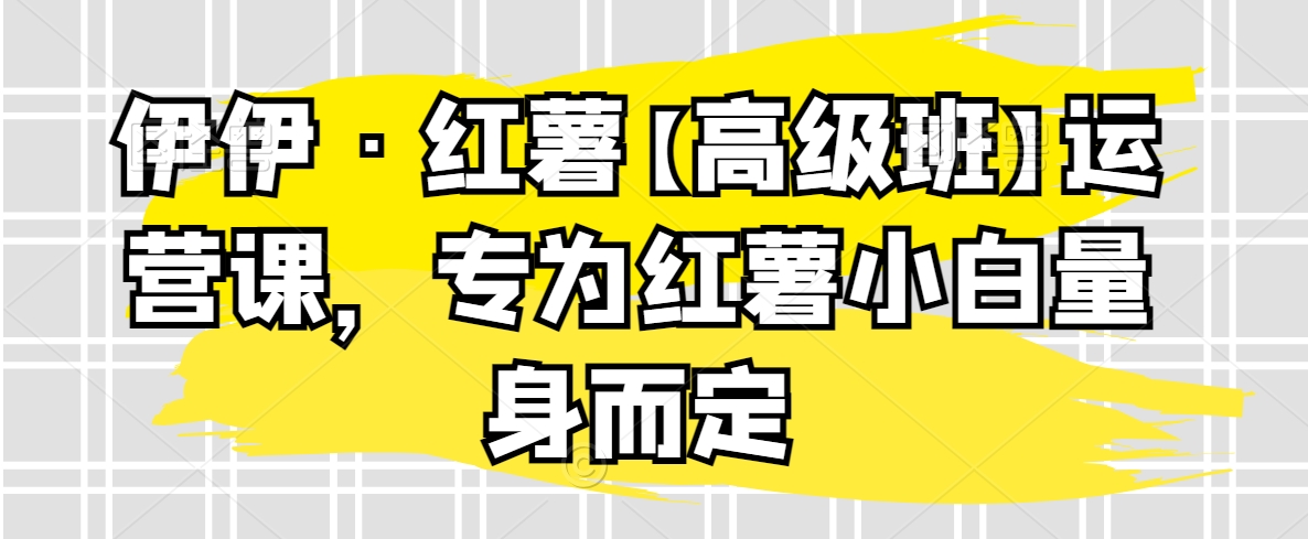 伊伊·红薯【高级班】运营课，专为红薯小白量身而定九峰网创-分享创业资讯-最新网络创业项目-分享最新赚钱项目九峰网创