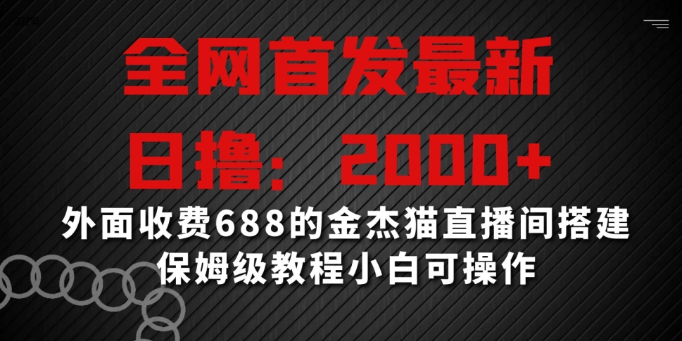 全网首发最新，日撸2000+，外面收费688的金杰猫直播间搭建，保姆级教程小白可操作九峰网创-分享创业资讯-最新网络创业项目-分享最新赚钱项目九峰网创