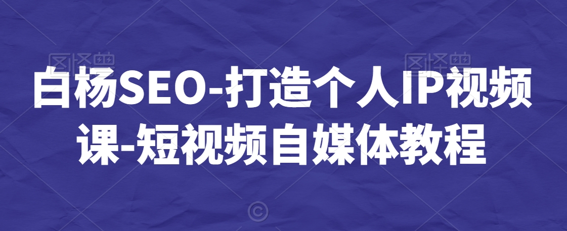 白杨SEO-打造个人IP视频课-短视频自媒体教程九峰网创-分享创业资讯-最新网络创业项目-分享最新赚钱项目九峰网创