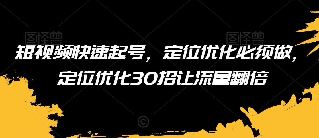 短视频快速起号，定位优化必须做，定位优化30招让流量翻倍九峰网创-分享创业资讯-最新网络创业项目-分享最新赚钱项目九峰网创