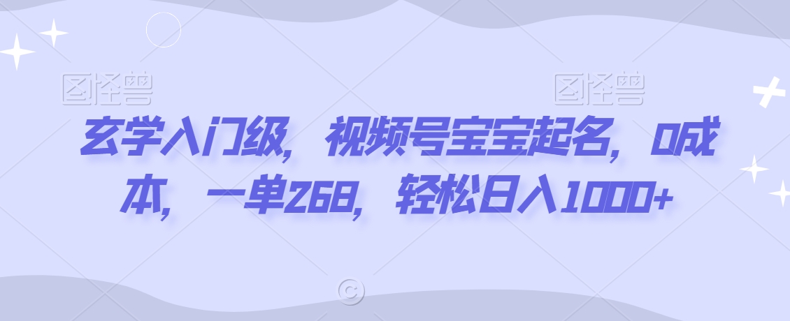 玄学入门级，视频号宝宝起名，0成本，一单268，轻松日入1000+九峰网创-分享创业资讯-最新网络创业项目-分享最新赚钱项目九峰网创