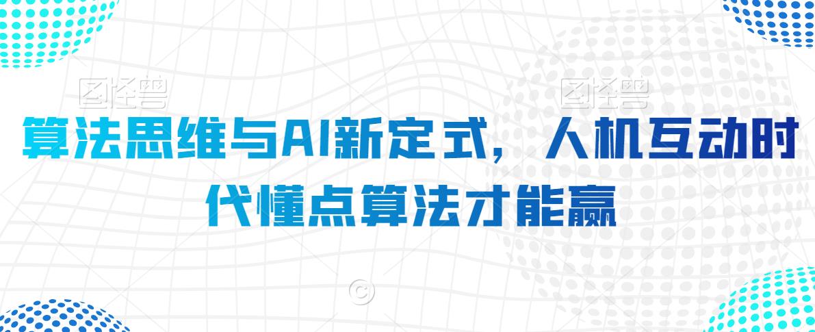算法思维与AI新定式，人机互动时代懂点算法才能赢九峰网创-分享创业资讯-最新网络创业项目-分享最新赚钱项目九峰网创