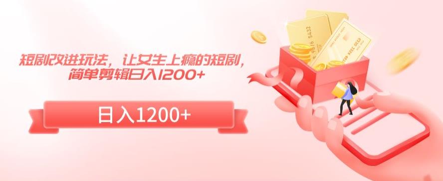 短剧改进玩法，让女生上瘾的短剧，简单剪辑日入1200+九峰网创-分享创业资讯-最新网络创业项目-分享最新赚钱项目九峰网创