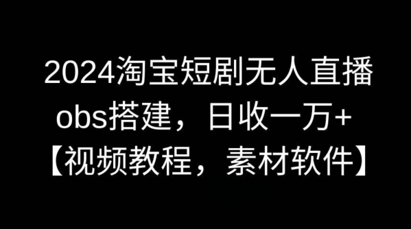 2024淘宝短剧无人直播，obs搭建，日收一万+【视频教程+素材+软件】九峰网创-分享创业资讯-最新网络创业项目-分享最新赚钱项目九峰网创