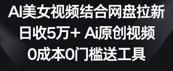 AI美女视频结合网盘拉新，日收5万+两分钟一条Ai原创视频，0成本0门槛送工具九峰网创-分享创业资讯-最新网络创业项目-分享最新赚钱项目九峰网创