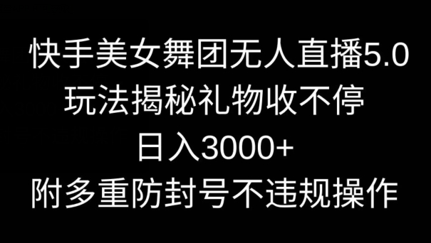 快手美女舞团无人直播5.0玩法，礼物收不停，日入3000+，内附多重防封号不违规操作九峰网创-分享创业资讯-最新网络创业项目-分享最新赚钱项目九峰网创