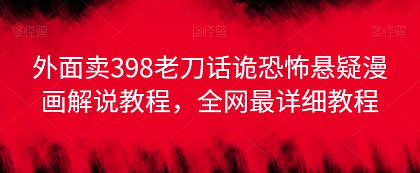 外面卖398老刀话诡恐怖悬疑漫画解说项目，全网最详细教程九峰网创-分享创业资讯-最新网络创业项目-分享最新赚钱项目九峰网创