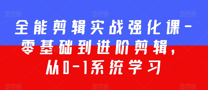 全能剪辑实战强化课-零基础到进阶剪辑，从0-1系统学习，200节课程加强版！九峰网创-分享创业资讯-最新网络创业项目-分享最新赚钱项目九峰网创