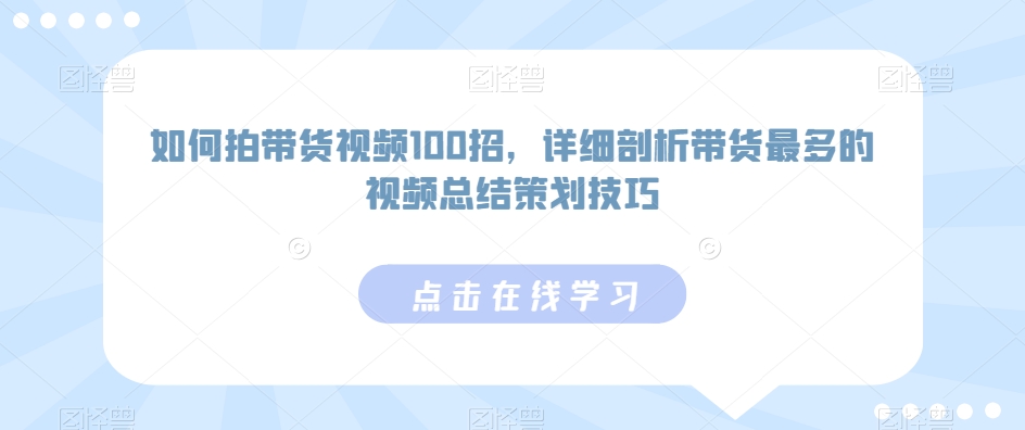 如何拍带货视频100招，详细剖析带货最多的视频总结策划技巧九峰网创-分享创业资讯-最新网络创业项目-分享最新赚钱项目九峰网创
