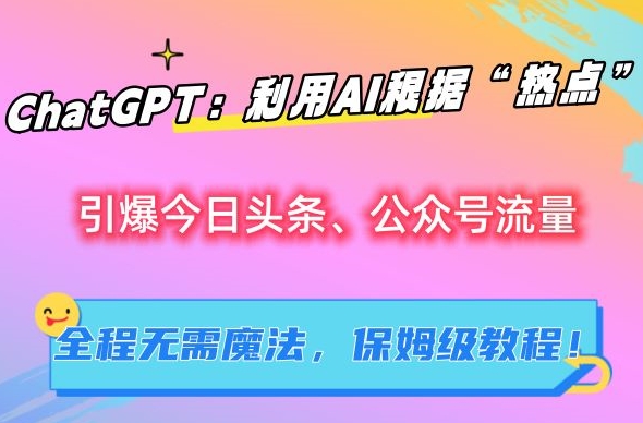 ChatGPT：利用AI根据“热点”引爆今日头条、公众号流量，无需魔法，保姆级教程九峰网创-分享创业资讯-最新网络创业项目-分享最新赚钱项目九峰网创