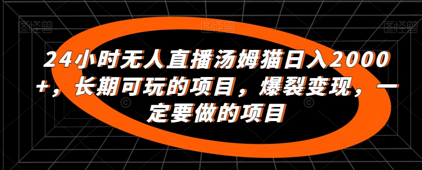 24小时无人直播汤姆猫日入2000+，长期可玩的项目，爆裂变现，一定要做的项目九峰网创-分享创业资讯-最新网络创业项目-分享最新赚钱项目九峰网创