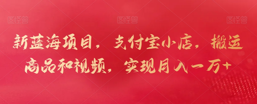 新蓝海项目，支付宝小店，搬运商品和视频，实现月入一万+九峰网创-分享创业资讯-最新网络创业项目-分享最新赚钱项目九峰网创