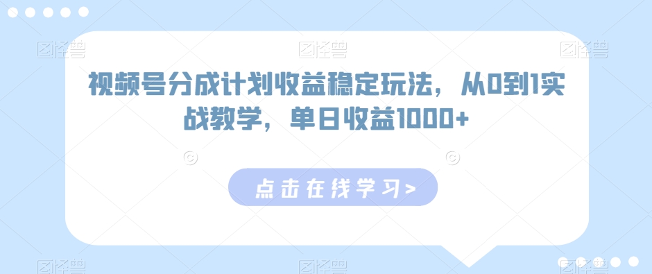视频号分成计划收益稳定玩法，从0到1实战教学，单日收益1000+九峰网创-分享创业资讯-最新网络创业项目-分享最新赚钱项目九峰网创