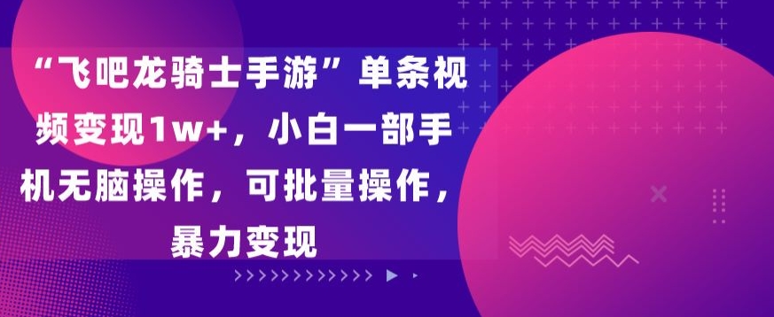 “飞吧龙骑士手游”单条视频变现1w+，小白一部手机无脑操作，可批量操作，暴力变现九峰网创-分享创业资讯-最新网络创业项目-分享最新赚钱项目九峰网创