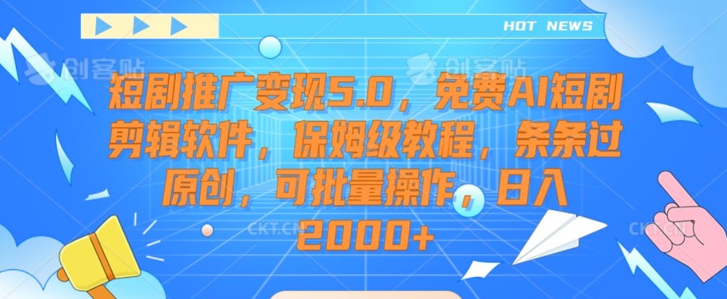 短剧推广变现5.0，免费AI短剧剪辑软件，保姆级教程，条条过原创，可批量操作，日入2000+九峰网创-分享创业资讯-最新网络创业项目-分享最新赚钱项目九峰网创