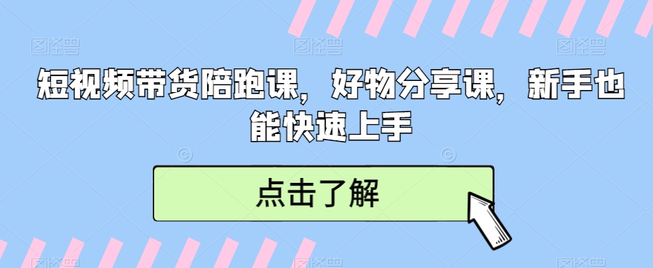 短视频带货陪跑课，好物分享课，新手也能快速上手九峰网创-分享创业资讯-最新网络创业项目-分享最新赚钱项目九峰网创