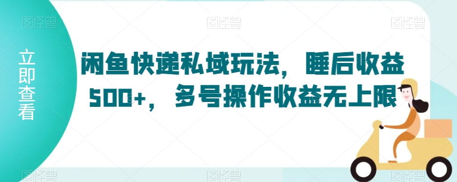 闲鱼快递私域玩法，睡后收益500+，多号操作收益无上限九峰网创-分享创业资讯-最新网络创业项目-分享最新赚钱项目九峰网创