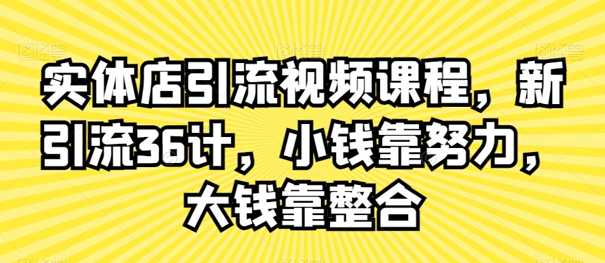实体店引流视频课程，新引流36计，小钱靠努力，大钱靠整合九峰网创-分享创业资讯-最新网络创业项目-分享最新赚钱项目九峰网创
