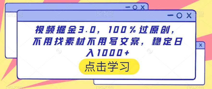 视频掘金3.0，100％过原创，不用找素材不用写文案，稳定日入1000+九峰网创-分享创业资讯-最新网络创业项目-分享最新赚钱项目九峰网创