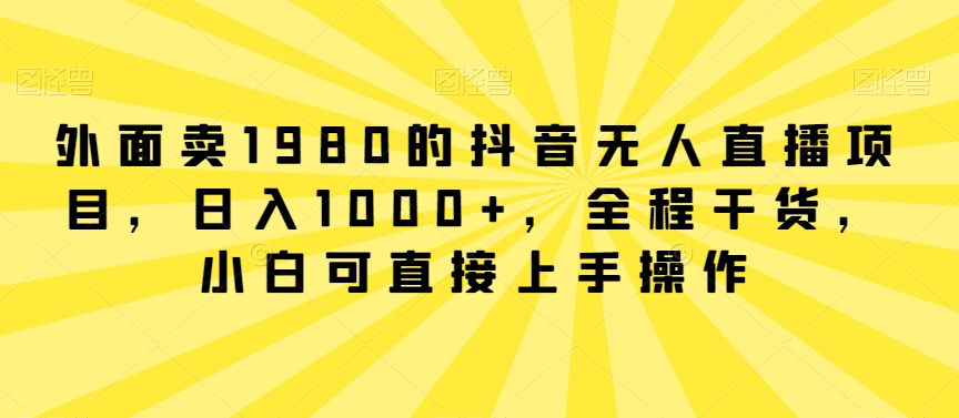 外面卖1980的抖音无人直播项目，日入1000+，全程干货，小白可直接上手操作九峰网创-分享创业资讯-最新网络创业项目-分享最新赚钱项目九峰网创