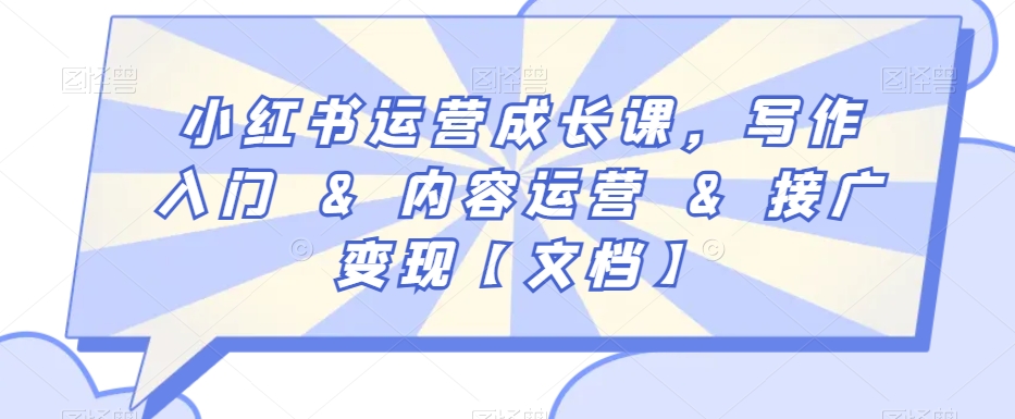 小红书运营成长课，写作入门&内容运营&接广变现【文档】九峰网创-分享创业资讯-最新网络创业项目-分享最新赚钱项目九峰网创