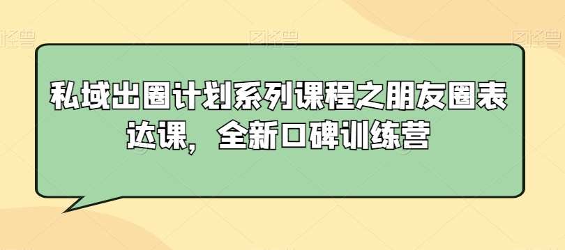 私域出圈计划系列课程之朋友圈表达课，全新口碑训练营九峰网创-分享创业资讯-最新网络创业项目-分享最新赚钱项目九峰网创