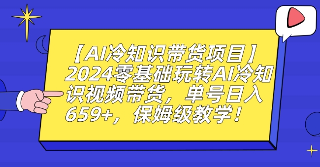 【AI冷知识带货项目】2024零基础玩转AI冷知识视频带货，单号日入659+，保姆级教学九峰网创-分享创业资讯-最新网络创业项目-分享最新赚钱项目九峰网创